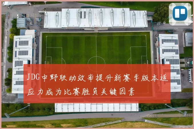JDG中野联动效率提升新赛季版本适应力成为比赛胜负关键因素