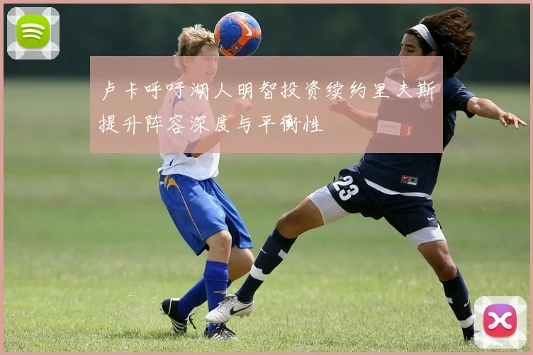 卢卡呼吁湖人明智投资续约里夫斯提升阵容深度与平衡性