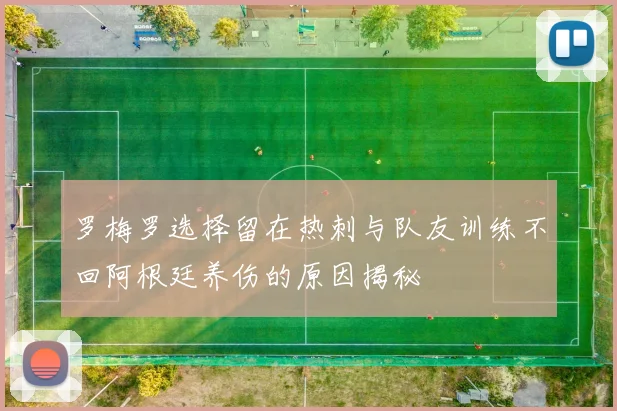罗梅罗选择留在热刺与队友训练不回阿根廷养伤的原因揭秘