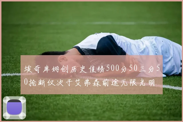 埃奇库姆创历史佳绩500分50三分50抢断仅次于艾弗森前途无限光明