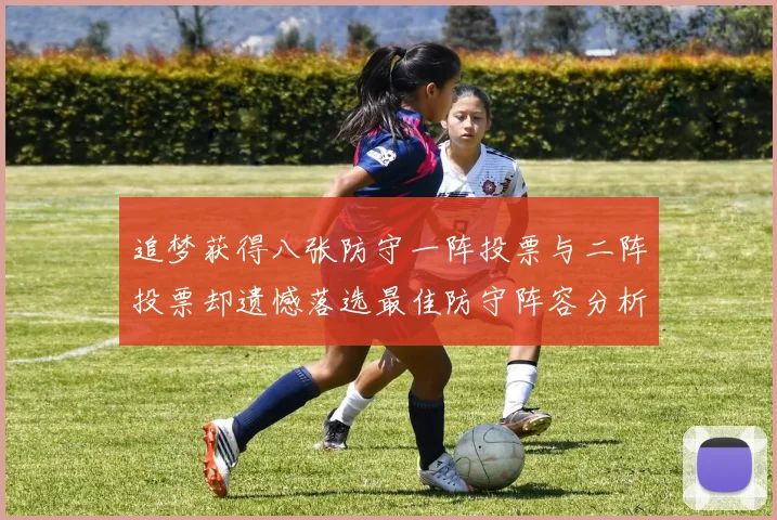 追梦获得八张防守一阵投票与二阵投票却遗憾落选最佳防守阵容分析