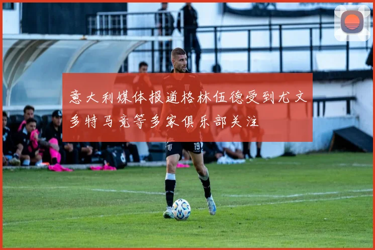 意大利媒体报道格林伍德受到尤文多特马竞等多家俱乐部关注