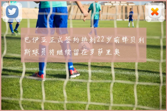 巴伊亚正式签约热刺22岁前锋贝利斯球员将继续留在罗萨里奥