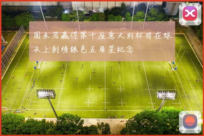 国米若赢得第十座意大利杯将在球衣上刺绣银色五角星纪念