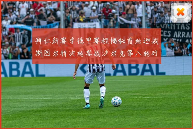 拜仁新赛季德甲赛程揭秘首轮迎战斯图尔特次轮客战沙尔克第八轮对决多特蒙德
