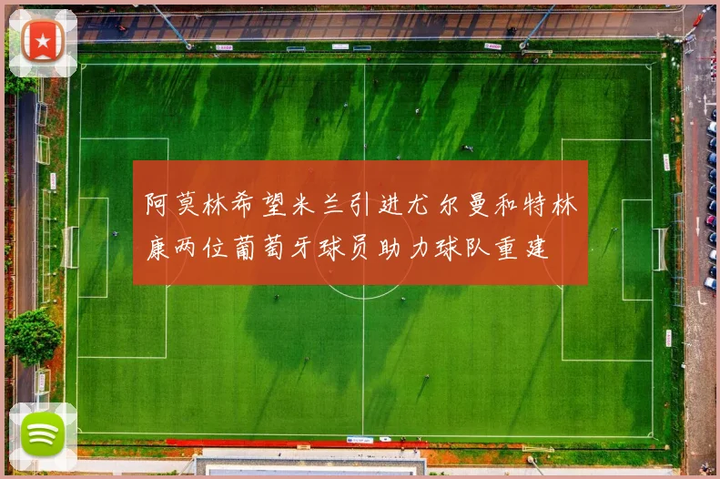 阿莫林希望米兰引进尤尔曼和特林康两位葡萄牙球员助力球队重建