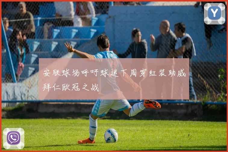 安联球场呼吁球迷下周穿红装助威拜仁欧冠之战