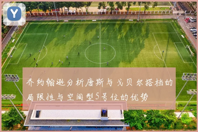 乔约翰逊分析唐斯与戈贝尔搭档的局限性与空间型5号位的优势
