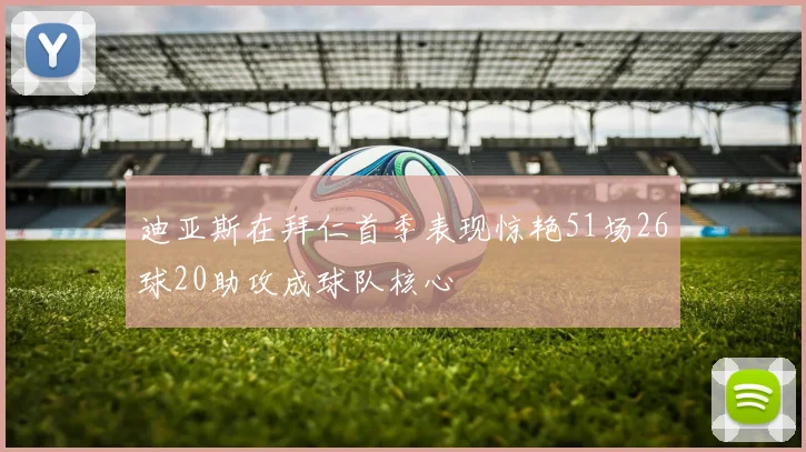 迪亚斯在拜仁首季表现惊艳51场26球20助攻成球队核心