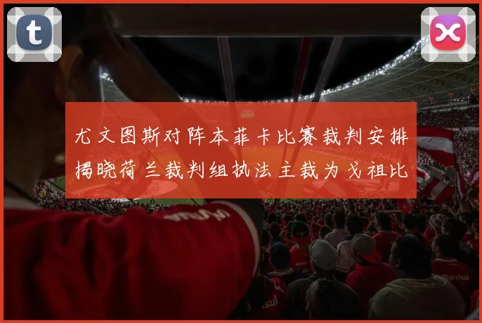尤文图斯对阵本菲卡比赛裁判安排揭晓荷兰裁判组执法主裁为戈祖比尤克