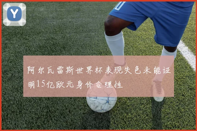 阿尔瓦雷斯世界杯表现失色未能证明15亿欧元身价合理性